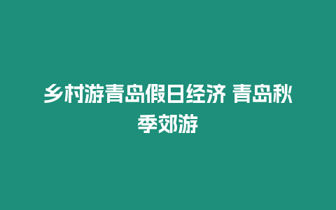 鄉(xiāng)村游青島假日經(jīng)濟 青島秋季郊游