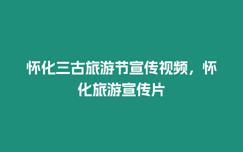 懷化三古旅游節(jié)宣傳視頻，懷化旅游宣傳片