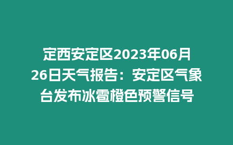 定西安定區2023年06月26日天氣報告：安定區氣象臺發布冰雹橙色預警信號