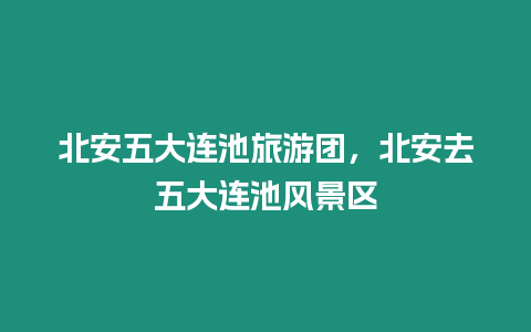 北安五大連池旅游團，北安去五大連池風景區