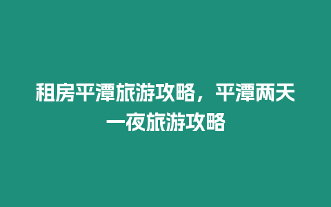 租房平潭旅游攻略，平潭兩天一夜旅游攻略