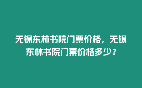 無錫東林書院門票價格，無錫東林書院門票價格多少？