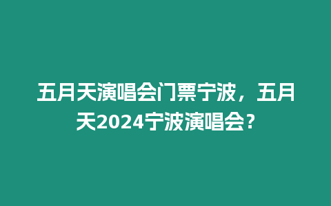 五月天演唱會門票寧波，五月天2024寧波演唱會？