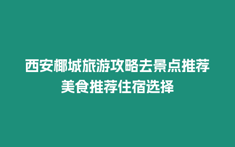 西安椰城旅游攻略去景點推薦美食推薦住宿選擇