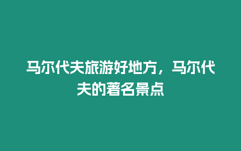 馬爾代夫旅游好地方，馬爾代夫的著名景點