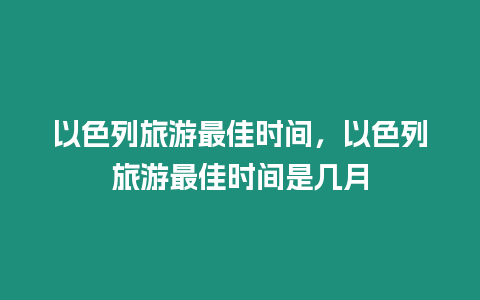 以色列旅游最佳時(shí)間，以色列旅游最佳時(shí)間是幾月