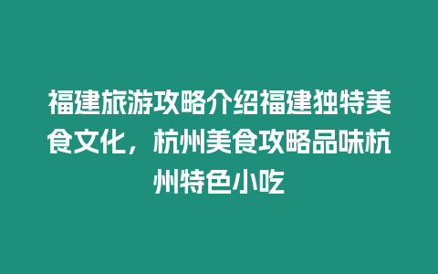 福建旅游攻略介紹福建獨特美食文化，杭州美食攻略品味杭州特色小吃