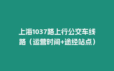 上海1037路上行公交車線路（運營時間+途經站點）