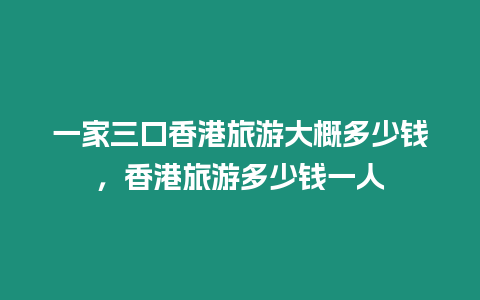 一家三口香港旅游大概多少錢，香港旅游多少錢一人