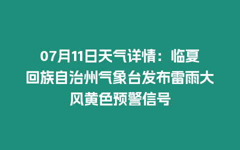 07月11日天氣詳情：臨夏回族自治州氣象臺發布雷雨大風黃色預警信號