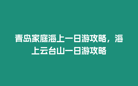 青島家庭海上一日游攻略，海上云臺山一日游攻略