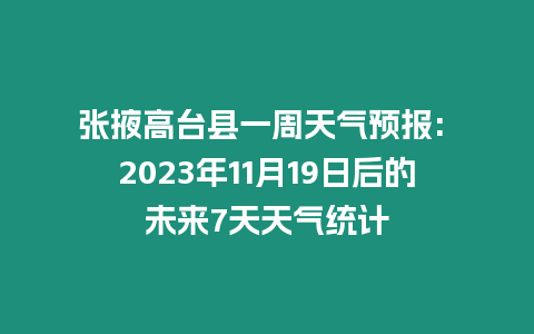 張掖高臺縣一周天氣預報: 2023年11月19日后的未來7天天氣統計