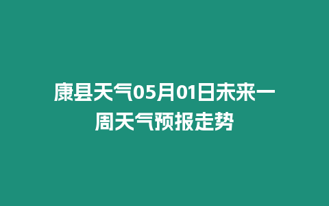 康縣天氣05月01日未來一周天氣預報走勢