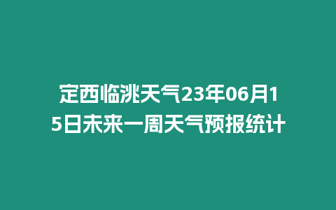 定西臨洮天氣23年06月15日未來一周天氣預報統計