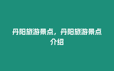 丹陽旅游景點，丹陽旅游景點介紹