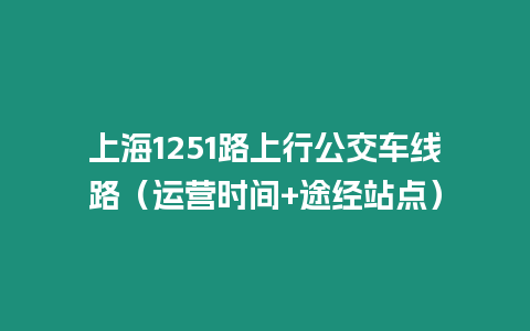 上海1251路上行公交車線路（運營時間+途經站點）