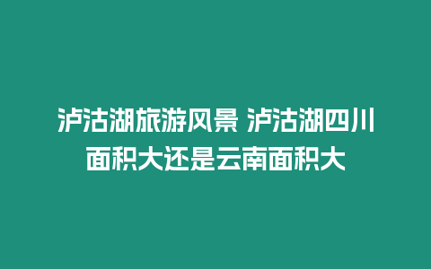 瀘沽湖旅游風景 瀘沽湖四川面積大還是云南面積大