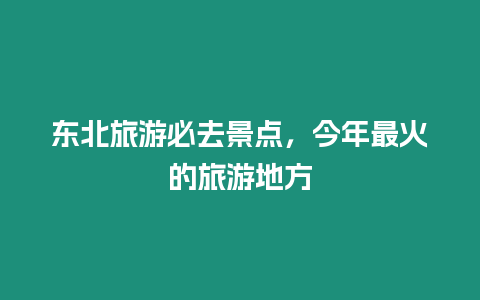 東北旅游必去景點，今年最火的旅游地方