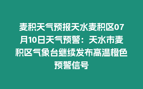 麥積天氣預報天水麥積區07月10日天氣預警：天水市麥積區氣象臺繼續發布高溫橙色預警信號