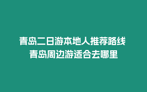 青島二日游本地人推薦路線 青島周邊游適合去哪里