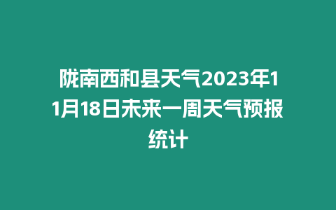 隴南西和縣天氣2023年11月18日未來一周天氣預(yù)報(bào)統(tǒng)計(jì)