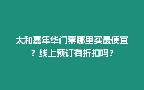 太和嘉年華門票哪里買最便宜？線上預訂有折扣嗎？