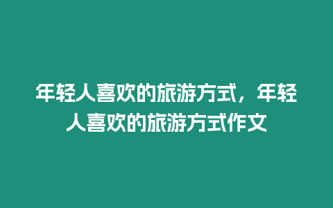 年輕人喜歡的旅游方式，年輕人喜歡的旅游方式作文