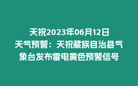 天祝2023年06月12日天氣預(yù)警：天祝藏族自治縣氣象臺(tái)發(fā)布雷電黃色預(yù)警信號(hào)