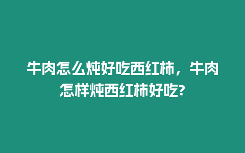 牛肉怎么燉好吃西紅柿，牛肉怎樣燉西紅柿好吃?