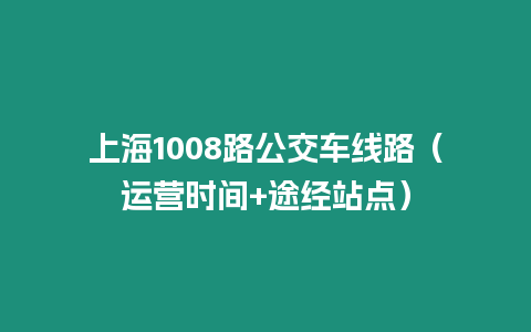 上海1008路公交車線路（運(yùn)營時(shí)間+途經(jīng)站點(diǎn)）