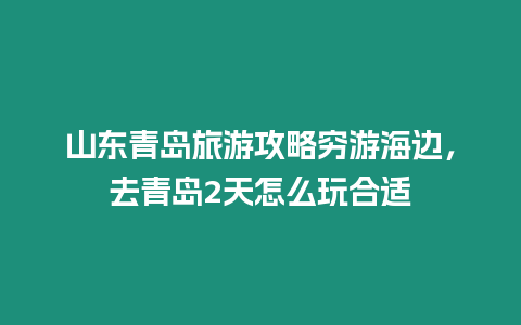 山東青島旅游攻略窮游海邊，去青島2天怎么玩合適