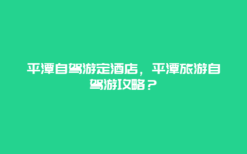 平潭自駕游定酒店，平潭旅游自駕游攻略？