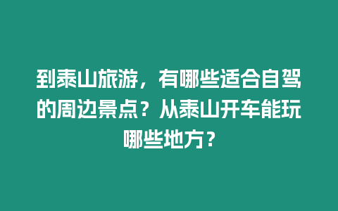 到泰山旅游，有哪些適合自駕的周邊景點？從泰山開車能玩哪些地方？