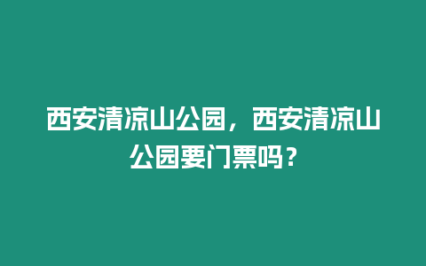 西安清涼山公園，西安清涼山公園要門票嗎？