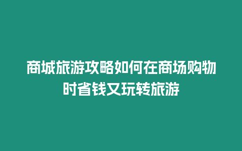 商城旅游攻略如何在商場購物時(shí)省錢又玩轉(zhuǎn)旅游