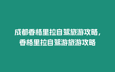 成都香格里拉自駕旅游攻略，香格里拉自駕游旅游攻略