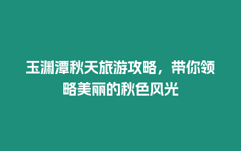 玉淵潭秋天旅游攻略，帶你領略美麗的秋色風光