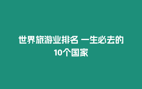 世界旅游業排名 一生必去的10個國家