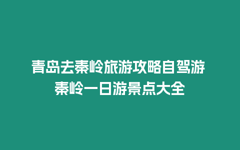 青島去秦嶺旅游攻略自駕游 秦嶺一日游景點大全