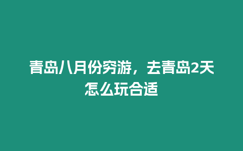 青島八月份窮游，去青島2天怎么玩合適