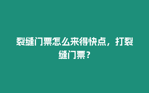 裂縫門票怎么來得快點，打裂縫門票？