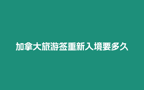 加拿大旅游簽重新入境要多久