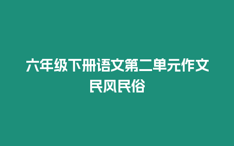 六年級下冊語文第二單元作文民風民俗