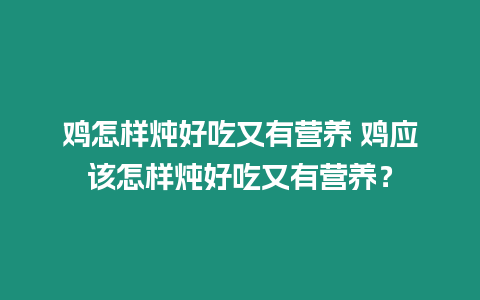 雞怎樣燉好吃又有營養 雞應該怎樣燉好吃又有營養？