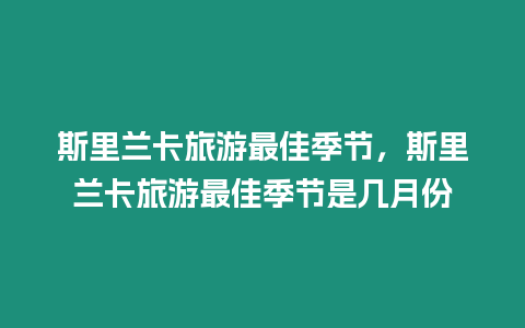 斯里蘭卡旅游最佳季節，斯里蘭卡旅游最佳季節是幾月份