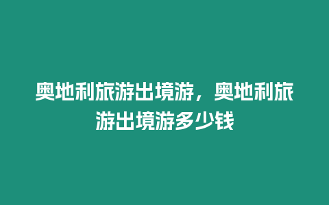 奧地利旅游出境游，奧地利旅游出境游多少錢