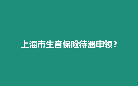 上海市生育保險待遇申領？