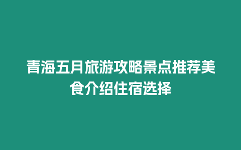 青海五月旅游攻略景點推薦美食介紹住宿選擇