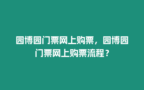 園博園門票網(wǎng)上購票，園博園門票網(wǎng)上購票流程？