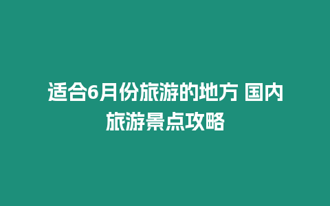 適合6月份旅游的地方 國內(nèi)旅游景點(diǎn)攻略